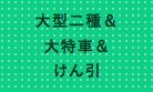 大型二種・大特・けん引